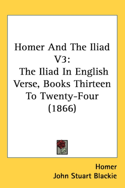 Homer And The Iliad V3 : The Iliad In English Verse, Books Thirteen To Twenty-Four (1866), Paperback / softback Book