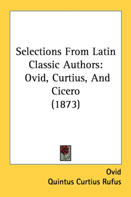 Selections From Latin Classic Authors : Ovid, Curtius, And Cicero (1873), Paperback / softback Book
