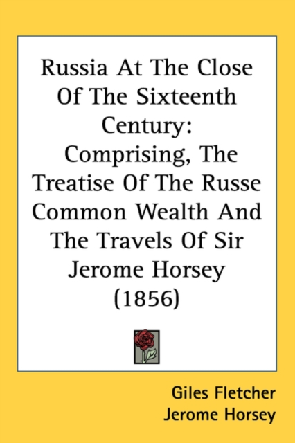 Russia At The Close Of The Sixteenth Century : Comprising, The Treatise Of The Russe Common Wealth And The Travels Of Sir Jerome Horsey (1856), Paperback / softback Book