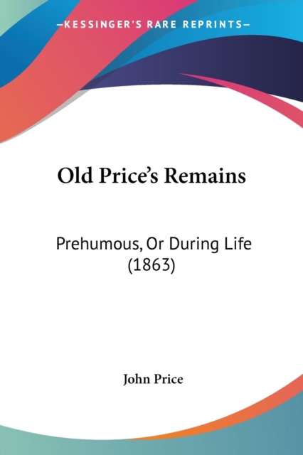 Old Price's Remains : Prehumous, Or During Life (1863), Paperback / softback Book