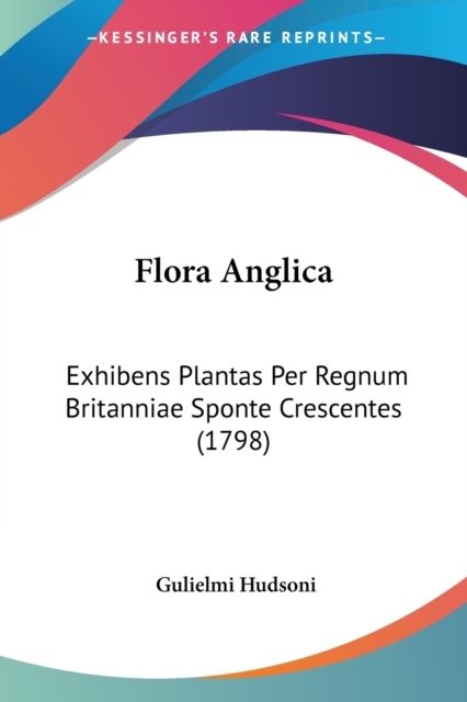 Flora Anglica : Exhibens Plantas Per Regnum Britanniae Sponte Crescentes (1798), Paperback / softback Book