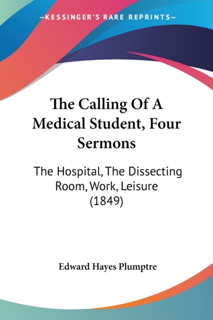 The Calling Of A Medical Student, Four Sermons: The Hospital, The Dissecting Room, Work, Leisure (1849), Paperback Book
