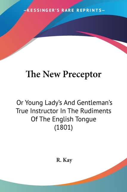 The New Preceptor: Or Young Lady's And Gentleman's True Instructor In The Rudiments Of The English Tongue (1801), Paperback Book