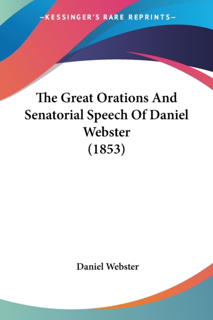 The Great Orations And Senatorial Speech Of Daniel Webster (1853), Paperback Book