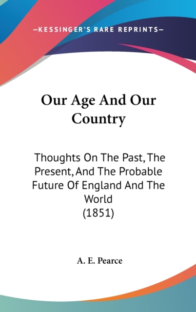Our Age And Our Country : Thoughts On The Past, The Present, And The Probable Future Of England And The World (1851),  Book