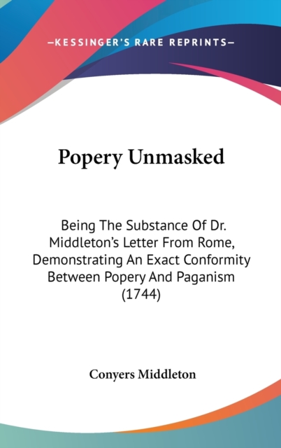 Popery Unmasked : Being The Substance Of Dr. Middleton's Letter From Rome, Demonstrating An Exact Conformity Between Popery And Paganism (1744),  Book