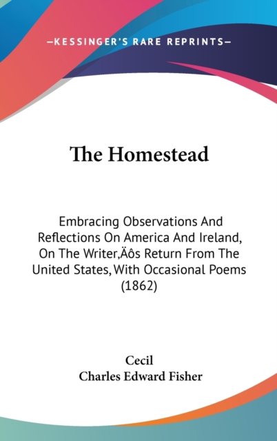 The Homestead : Embracing Observations And Reflections On America And Ireland, On The Writer's Return From The United States, With Occasional Poems (1862),  Book
