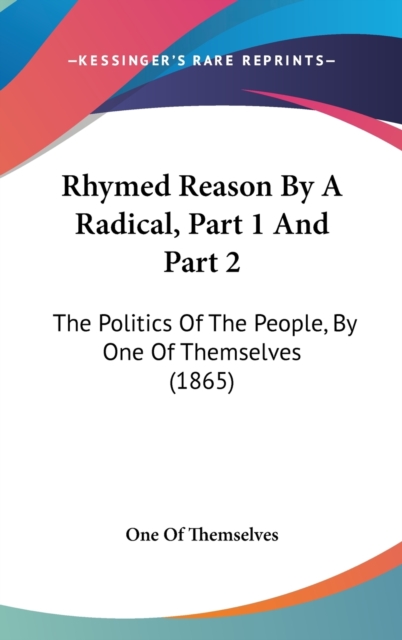 Rhymed Reason By A Radical, Part 1 And Part 2 : The Politics Of The People, By One Of Themselves (1865),  Book