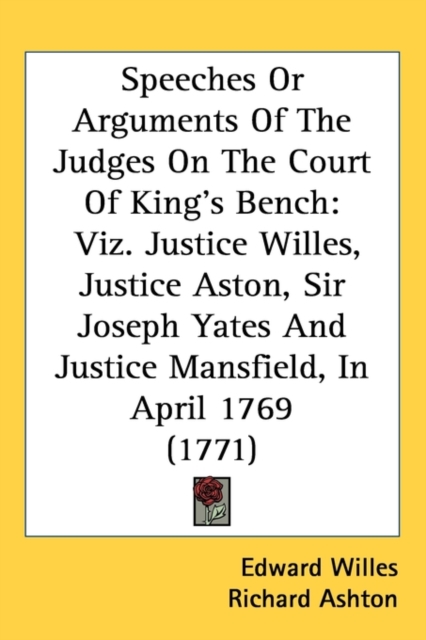 Speeches Or Arguments Of The Judges On The Court Of King's Bench : Viz. Justice Willes, Justice Aston, Sir Joseph Yates And Justice Mansfield, In April 1769 (1771),  Book