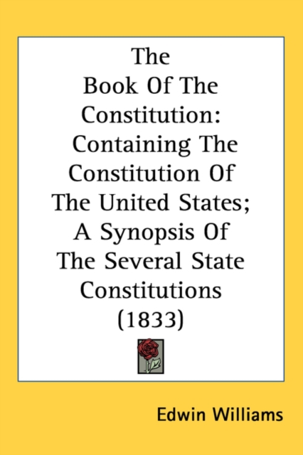 The Book Of The Constitution : Containing The Constitution Of The United States; A Synopsis Of The Several State Constitutions (1833),  Book