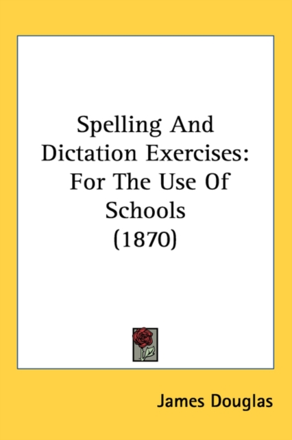Spelling And Dictation Exercises : For The Use Of Schools (1870),  Book