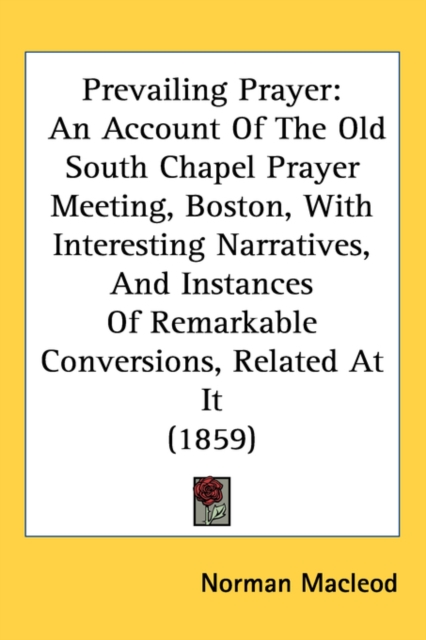 Prevailing Prayer : An Account Of The Old South Chapel Prayer Meeting, Boston, With Interesting Narratives, And Instances Of Remarkable Conversions, Related At It (1859),  Book