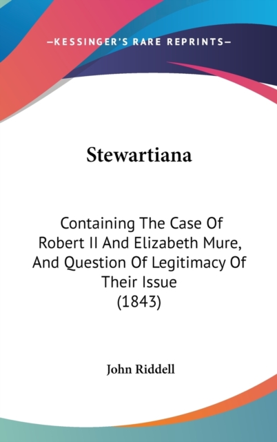 Stewartiana : Containing The Case Of Robert II And Elizabeth Mure, And Question Of Legitimacy Of Their Issue (1843),  Book