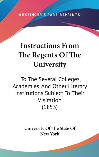 Instructions From The Regents Of The University : To The Several Colleges, Academies, And Other Literary Institutions Subject To Their Visitation (1853),  Book