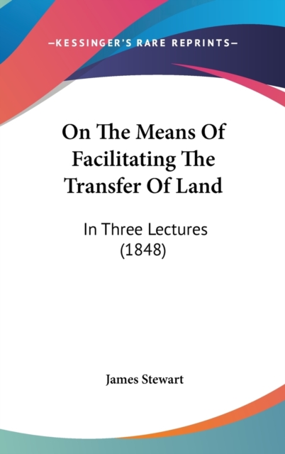 On The Means Of Facilitating The Transfer Of Land : In Three Lectures (1848),  Book