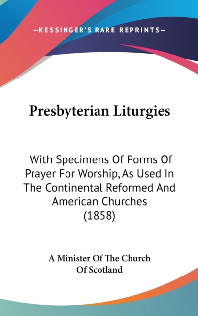 Presbyterian Liturgies : With Specimens Of Forms Of Prayer For Worship, As Used In The Continental Reformed And American Churches (1858),  Book