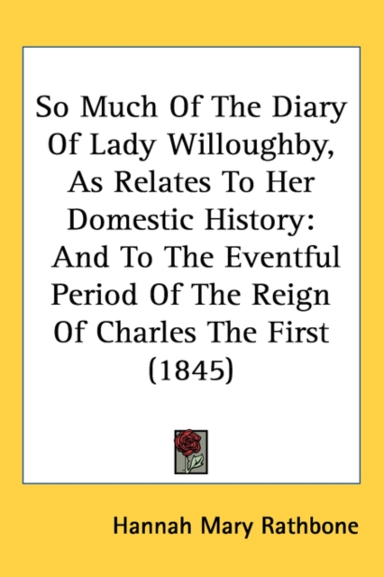 So Much Of The Diary Of Lady Willoughby, As Relates To Her Domestic History : And To The Eventful Period Of The Reign Of Charles The First (1845),  Book