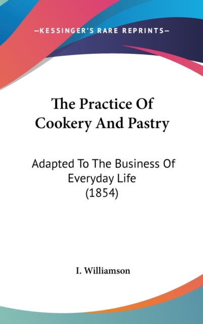 The Practice Of Cookery And Pastry : Adapted To The Business Of Everyday Life (1854),  Book