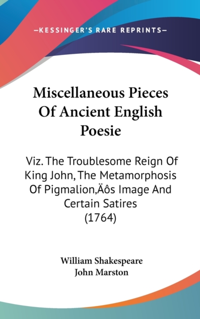 Miscellaneous Pieces Of Ancient English Poesie : Viz. The Troublesome Reign Of King John, The Metamorphosis Of Pigmalion's Image And Certain Satires (1764),  Book