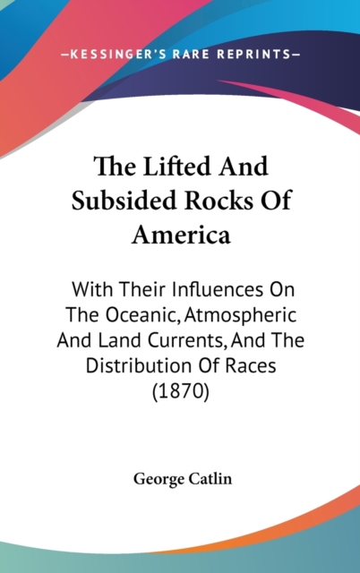 The Lifted And Subsided Rocks Of America : With Their Influences On The Oceanic, Atmospheric And Land Currents, And The Distribution Of Races (1870),  Book