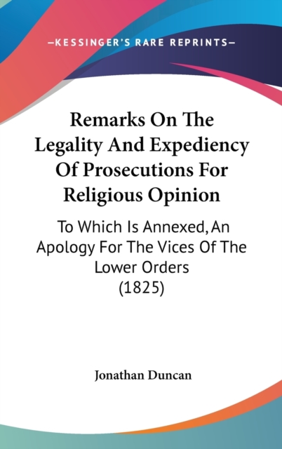 Remarks On The Legality And Expediency Of Prosecutions For Religious Opinion : To Which Is Annexed, An Apology For The Vices Of The Lower Orders (1825),  Book