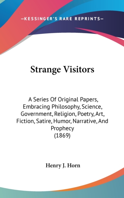 Strange Visitors : A Series Of Original Papers, Embracing Philosophy, Science, Government, Religion, Poetry, Art, Fiction, Satire, Humor, Narrative, And Prophecy (1869),  Book