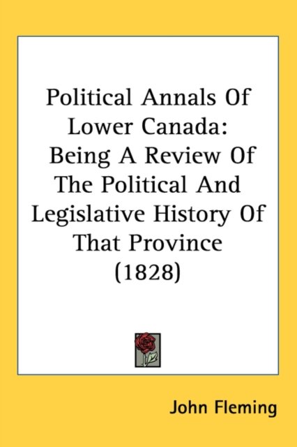Political Annals Of Lower Canada : Being A Review Of The Political And Legislative History Of That Province (1828), Hardback Book