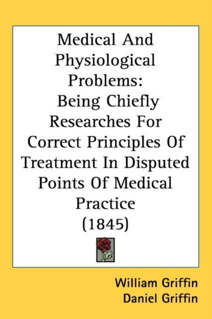 Medical And Physiological Problems : Being Chiefly Researches For Correct Principles Of Treatment In Disputed Points Of Medical Practice (1845),  Book