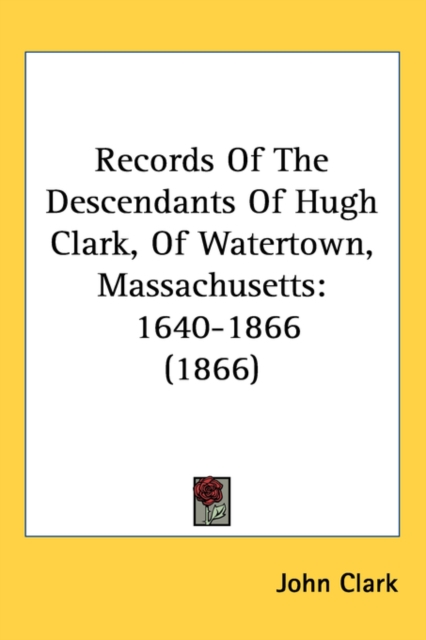 Records Of The Descendants Of Hugh Clark, Of Watertown, Massachusetts : 1640-1866 (1866),  Book