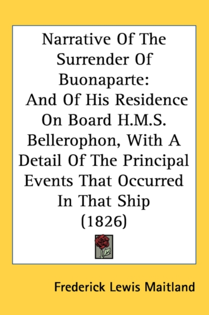 Narrative Of The Surrender Of Buonaparte : And Of His Residence On Board H.M.S. Bellerophon, With A Detail Of The Principal Events That Occurred In That Ship (1826),  Book