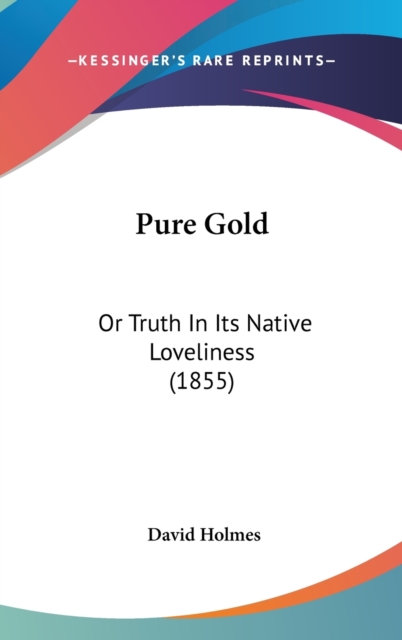Pure Gold : Or Truth In Its Native Loveliness (1855), Hardback Book