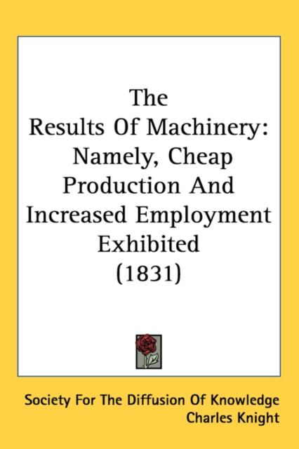 The Results Of Machinery : Namely, Cheap Production And Increased Employment Exhibited (1831),  Book