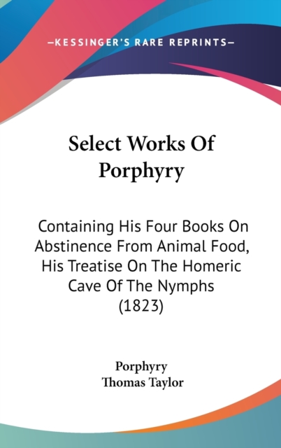Select Works Of Porphyry : Containing His Four Books On Abstinence From Animal Food, His Treatise On The Homeric Cave Of The Nymphs (1823), Hardback Book