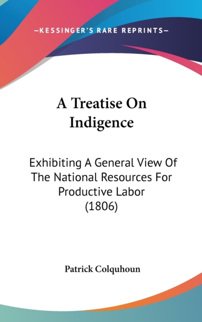 A Treatise On Indigence : Exhibiting A General View Of The National Resources For Productive Labor (1806),  Book