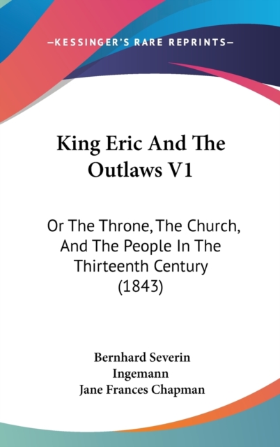 King Eric And The Outlaws V1 : Or The Throne, The Church, And The People In The Thirteenth Century (1843), Hardback Book