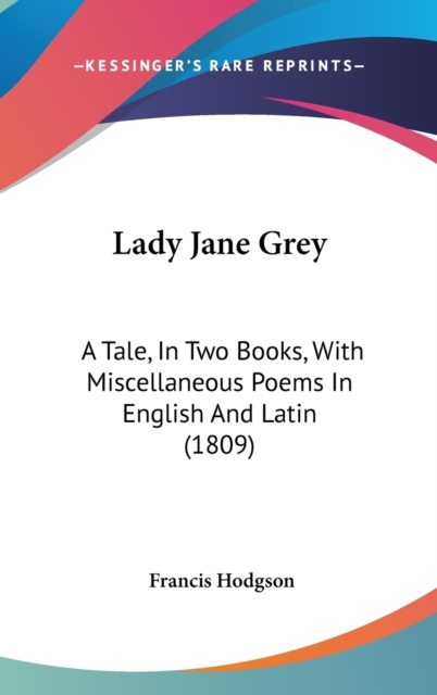 Lady Jane Grey : A Tale, In Two Books, With Miscellaneous Poems In English And Latin (1809),  Book