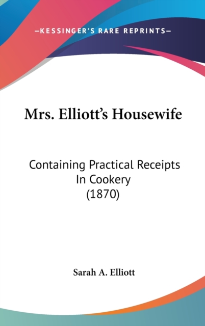 Mrs. Elliott's Housewife : Containing Practical Receipts In Cookery (1870),  Book