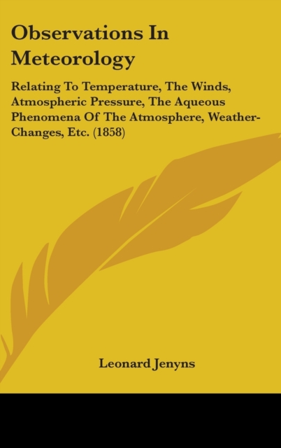 Observations In Meteorology : Relating To Temperature, The Winds, Atmospheric Pressure, The Aqueous Phenomena Of The Atmosphere, Weather-Changes, Etc. (1858),  Book