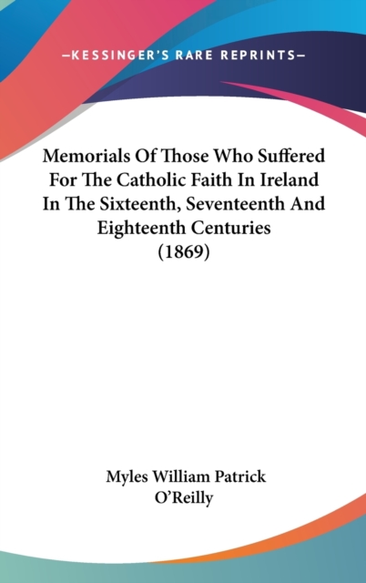Memorials Of Those Who Suffered For The Catholic Faith In Ireland In The Sixteenth, Seventeenth And Eighteenth Centuries (1869),  Book