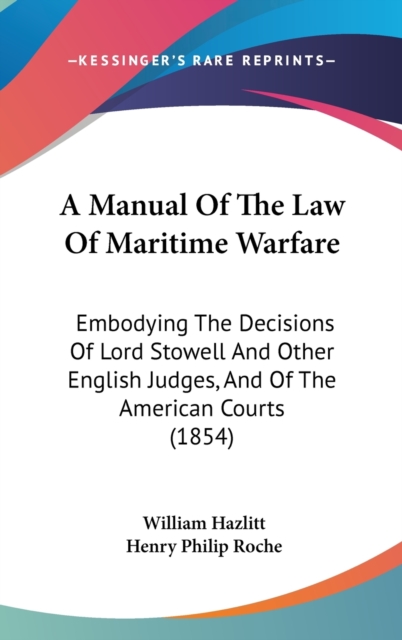 A Manual Of The Law Of Maritime Warfare : Embodying The Decisions Of Lord Stowell And Other English Judges, And Of The American Courts (1854),  Book