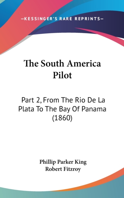 The South America Pilot : Part 2, From The Rio De La Plata To The Bay Of Panama (1860),  Book