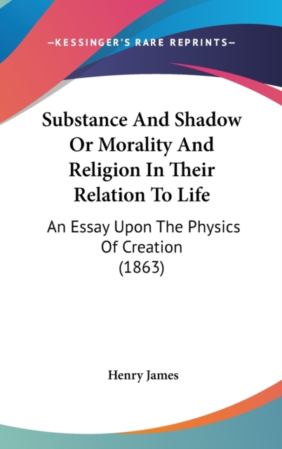 Substance And Shadow Or Morality And Religion In Their Relation To Life : An Essay Upon The Physics Of Creation (1863),  Book