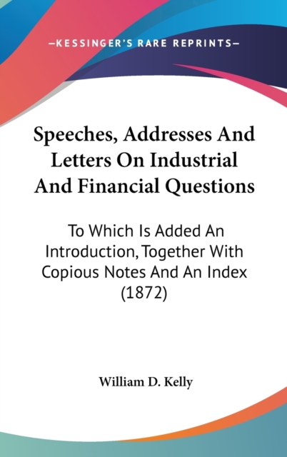 Speeches, Addresses And Letters On Industrial And Financial Questions : To Which Is Added An Introduction, Together With Copious Notes And An Index (1872),  Book