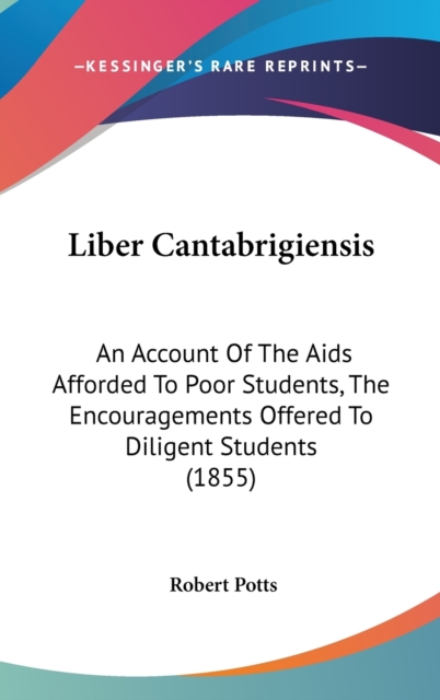 Liber Cantabrigiensis : An Account Of The Aids Afforded To Poor Students, The Encouragements Offered To Diligent Students (1855),  Book
