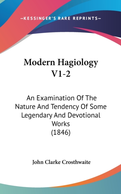 Modern Hagiology V1-2 : An Examination Of The Nature And Tendency Of Some Legendary And Devotional Works (1846),  Book