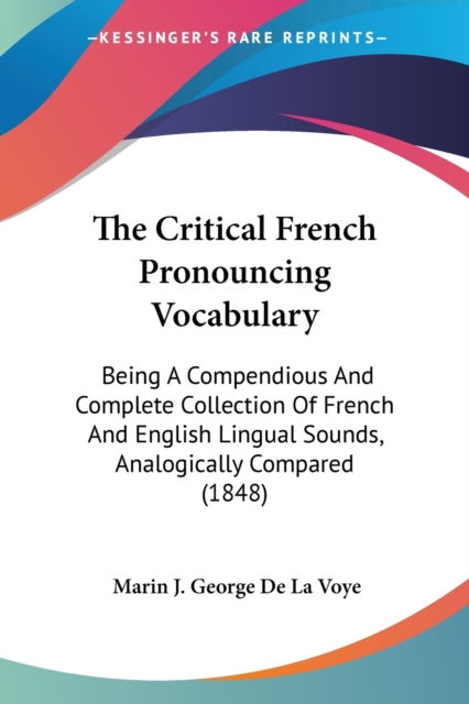 The Critical French Pronouncing Vocabulary: Being A Compendious And Complete Collection Of French And English Lingual Sounds, Analogically Compared (1, Paperback Book