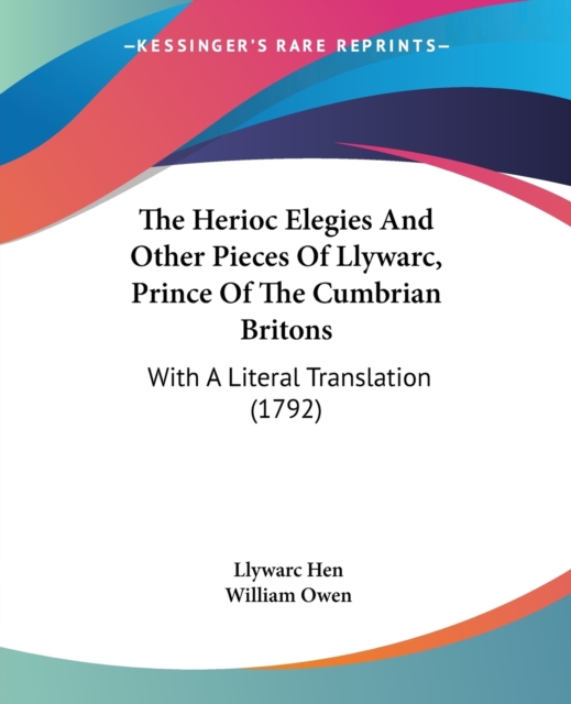 The Herioc Elegies And Other Pieces Of Llywarc, Prince Of The Cumbrian Britons: With A Literal Translation (1792), Paperback Book