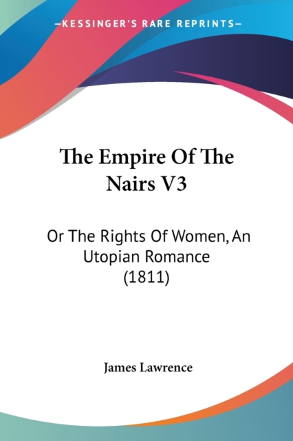 The Empire Of The Nairs V3: Or The Rights Of Women, An Utopian Romance (1811), Paperback Book