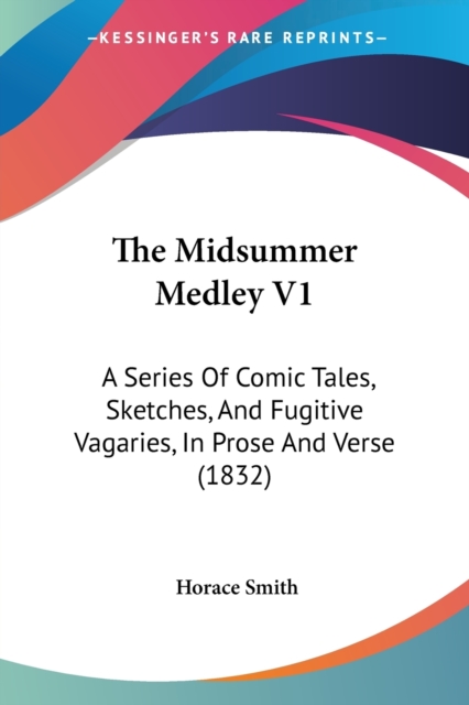 The Midsummer Medley V1: A Series Of Comic Tales, Sketches, And Fugitive Vagaries, In Prose And Verse (1832), Paperback Book