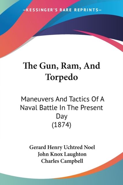 The Gun, Ram, And Torpedo: Maneuvers And Tactics Of A Naval Battle In The Present Day (1874), Paperback Book
